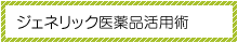 ジェネリック医薬品活用術