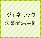 ジェネリック医薬品活用術
